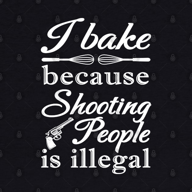 I BAKE BECAUSE SHOOTING PEOPLE IS ILLEGAL by NASMASHOP